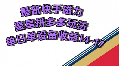 【副业项目7699期】最新快手磁力聚星撸拼多多玩法，单设备单日收益14—17元-蓝图副业