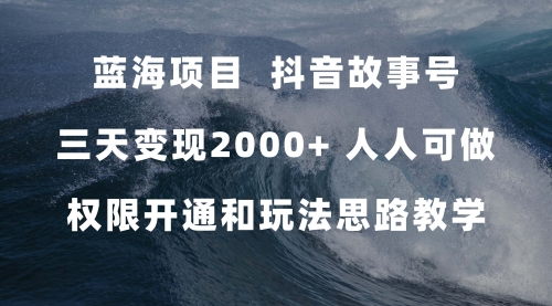 【副业项目7717期】蓝海项目，抖音故事号 3天变现2000+人人可做 (权限开通+玩法教学+238G素材)-蓝图副业