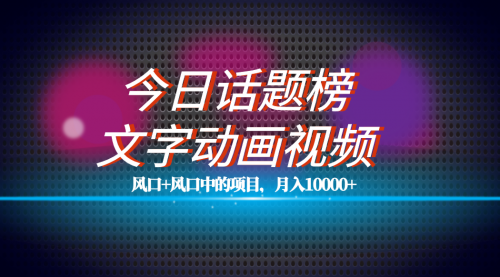 【副业项目7719期】全网首发文字动画视频+今日话题2.0项目教程，平台扶持流量，月入五位数-蓝图副业