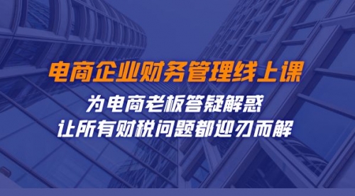 【副业项目7724期】电商企业-财务管理线上课：为电商老板答疑解惑-让所有财税问题都迎刃而解-蓝图副业