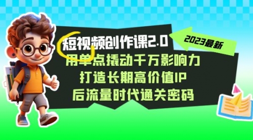 【副业项目7727期】短视频-创作课2.0，用单点撬动千万影响力，打造长期高价值IP-蓝图副业