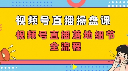 【副业项目7730期】视频号直播操盘课，视频号直播落地细节全流程（27节课）-蓝图副业