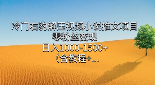 【副业项目7735期】冷门右豹解压视频小说推文项目，零粉丝变现，日入1000-1500+（附1525G素材)-蓝图副业
