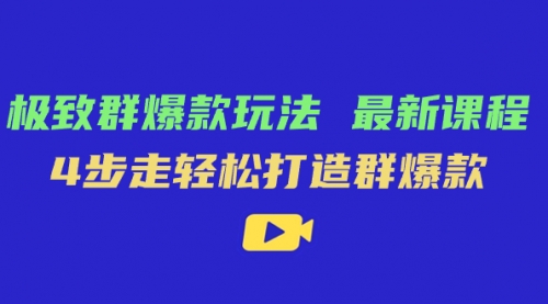 【副业项目7739期】极致·群爆款玩法，最新课程，4步走轻松打造群爆款-蓝图副业