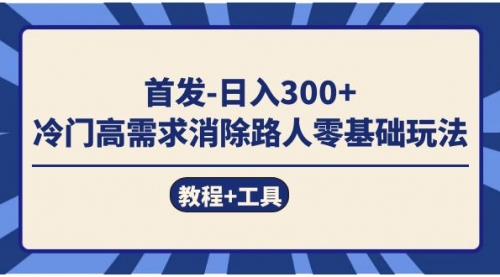 【副业项目7747期】首发日入300+ 冷门高需求消除路人零基础玩法（教程+工具）-蓝图副业