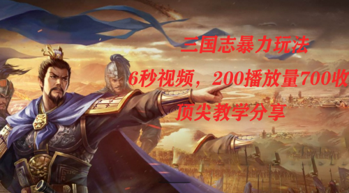 【副业项目7754期】三国志暴力玩法，6秒视频，200播放量700收益，顶尖教学分享-蓝图副业