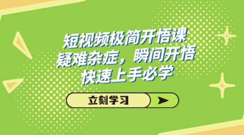 【副业项目7757期】短视频极简-开悟课，疑难杂症，瞬间开悟，快速上手必学（28节课）-蓝图副业