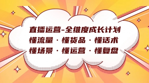 【副业项目7866期】直播运营-全维度成长计划 懂流量·懂货品·懂话术·懂场景·懂运营·懂复盘-蓝图副业