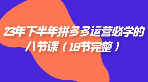 【副业项目7887期】23年下半年拼多多·运营必学的八节课（18节完整-蓝图副业