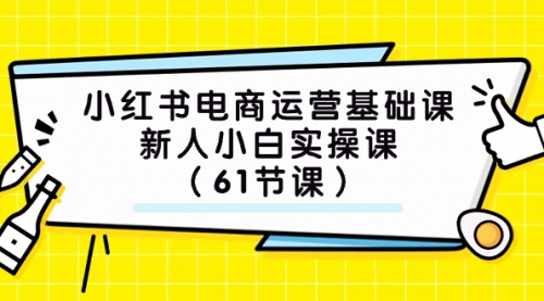 【副业项目7889期】小红书电商运营基础课，新人小白实操课（61节课）-蓝图副业