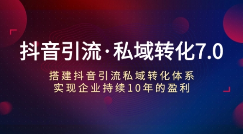 【副业项目7894期】抖音引流·私域转化7.0：搭建抖音引流·私域转化体系 实现企业持续10年盈利-蓝图副业