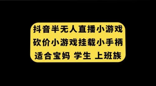 【副业项目7899期】抖音半无人直播砍价小游戏，挂载游戏小手柄， 适合宝妈 学生 上班族-蓝图副业