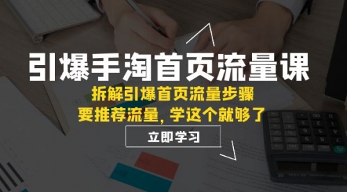 【副业项目7930期】手淘首页流量课：拆解引爆首页流量步骤，要推荐流量，学这个就够了-蓝图副业