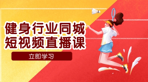 【副业项目7941期】健身行业同城短视频直播课，通过抖音低成本获客提升业绩，门店标准化流-蓝图副业