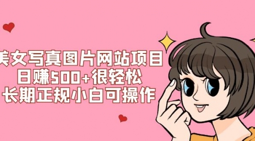 【副业项目7949期】美女写真图片网站项目日赚500+很轻松，长期正规小白可操作 (搭建教程+源码)-蓝图副业