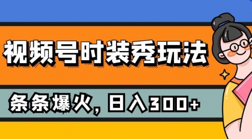【副业项目7951期】视频号时装秀玩法，条条流量2W+，保姆级教学，每天5分钟收入300+-蓝图副业