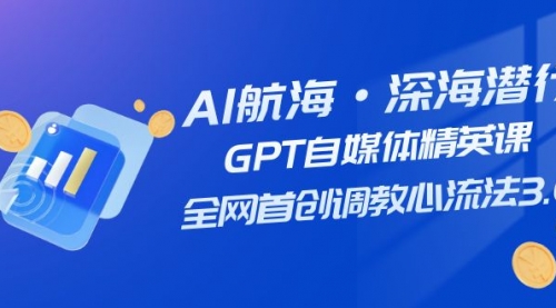 【副业项目7953期】AI航海·深海潜行，GPT自媒体精英课，全网首创调教心流法3.0（20节课）-蓝图副业