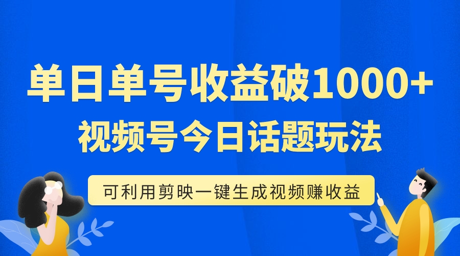 【副业项目7990期】单号单日收益1000+，视频号今日话题玩法，可利用剪映一键生成视频-蓝图副业