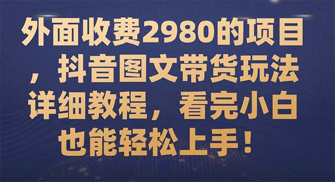 【副业项目7994期】外面收费2980的项目，抖音图文带货玩法详细教程，看完小白也能轻松上手-蓝图副业