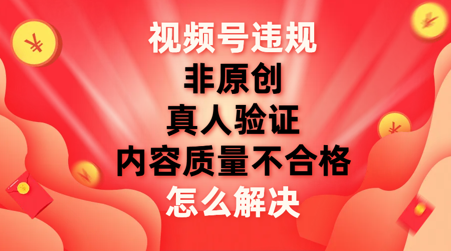 【副业项目8000期】视频号【非原创，内容质量不合格，真人验证】违规怎么解决-蓝图副业