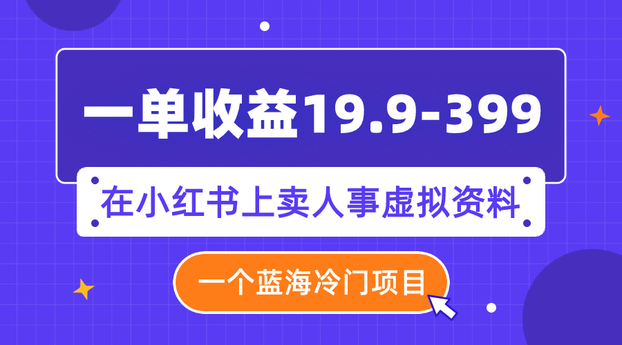 【副业项目8007期】一单收益19.9-399，一个蓝海冷门项目，在小红书上卖人事虚拟资料-蓝图副业