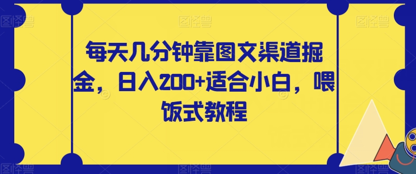 【副业项目8018期】每天几分钟靠图文渠道掘金，日入200+适合小白，喂饭式教程【揭秘】-蓝图副业