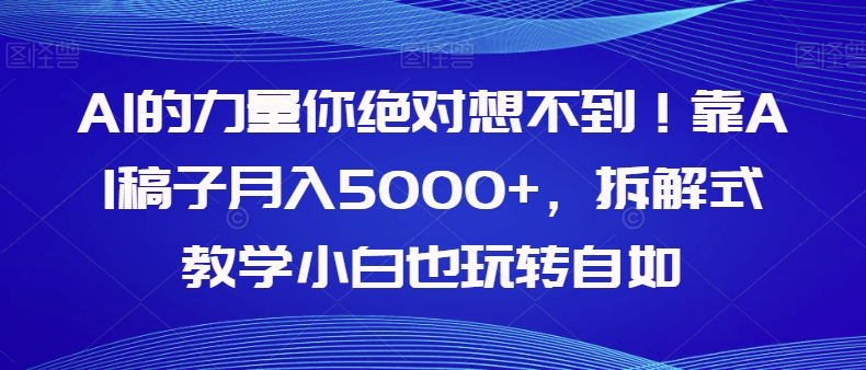 【副业项目8020期】AI的力量你绝对想不到！靠AI稿子月入5000+，拆解式教学小白也玩转自如【揭秘】-蓝图副业
