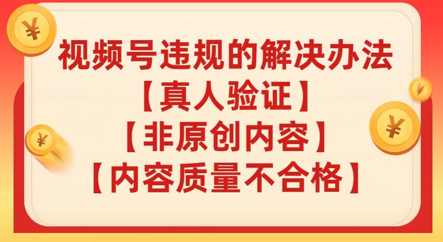【副业项目8057期】视频号【真人验证】【内容质量不合格】【非原创内容】的违规解决办法【揭秘】-蓝图副业