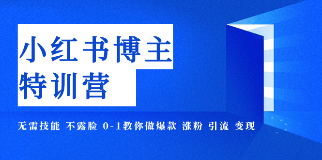 【副业项目8035期】小红书博主爆款特训营-11期 无需技能 不露脸 0-1教你做爆款 涨粉 引流 变现-蓝图副业