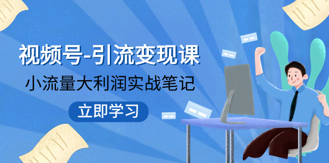 【副业项目8054期】视频号-引流变现课：小流量大利润实战笔记 冲破传统思维 重塑品牌格局!-蓝图副业