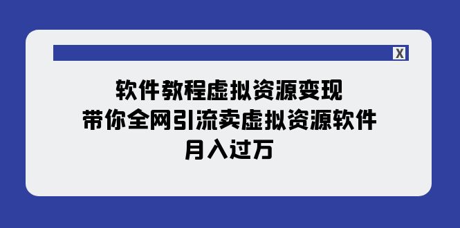 【副业项目8064期】软件教程虚拟资源变现：带你全网引流卖虚拟资源软件，月入过万（11节课）-蓝图副业