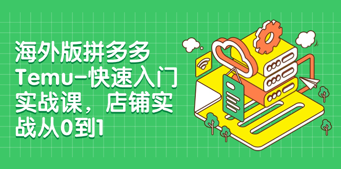 【副业项目8149期】海外版拼多多Temu-快速入门实战课，店铺实战从0到1-蓝图副业
