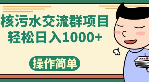 【副业项目7957期】核污水交流群项目，日入1000+-蓝图副业