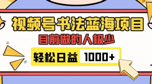 【副业项目7963期】视频号书法蓝海项目，目前做的人极少，流量可观，变现简单，日入1000+-蓝图副业
