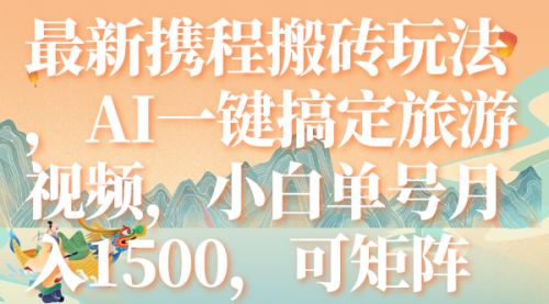 【副业项目7967期】最新携程搬砖玩法，AI一键搞定旅游视频，小白单号月入1500，可矩阵-蓝图副业
