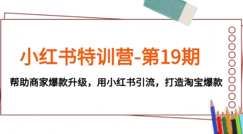 【副业项目8027期】小红书特训营-第19期，帮助商家爆款升级，用小红书引流，打造淘宝爆款-蓝图副业