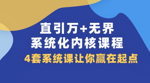 【副业项目8051期】直引万+无界·系统化内核课程，4套系统课让你赢在起点（60节课）-蓝图副业