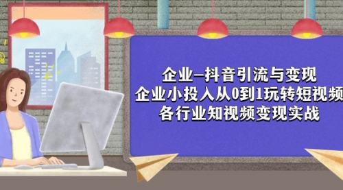【副业项目8056期】企业-抖音引流与变现：企业小投入从0到1玩转短视频 各行业知视频变现实战-蓝图副业