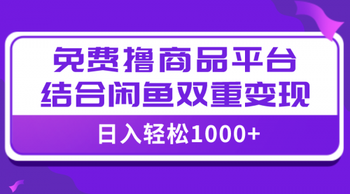 【副业项目8066期】日入1000＋免费撸商品平台+闲鱼双平台硬核变现，小白轻松上手-蓝图副业
