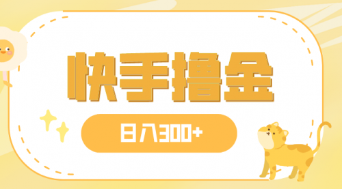 【副业项目8071期】日入300+，快手撸金项目，可矩阵-蓝图副业