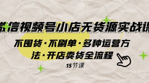 【副业项目8078期】微信视频号小店无货源实战 不囤货·不刷单·多种运营方法·开店卖货全流程-蓝图副业