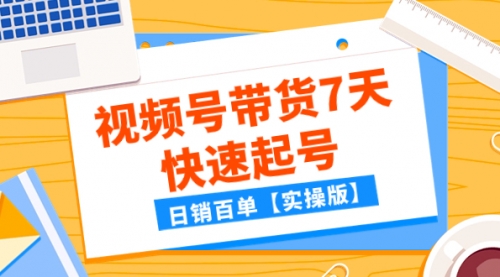 【副业项目8083期】某公众号付费文章：视频号带货7天快速起号，日销百单【实操版】-蓝图副业