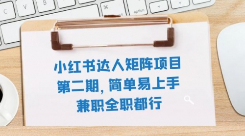 【副业项目8085期】小红书达人矩阵项目第二期，简单易上手，兼职全职都行（11节课）-蓝图副业