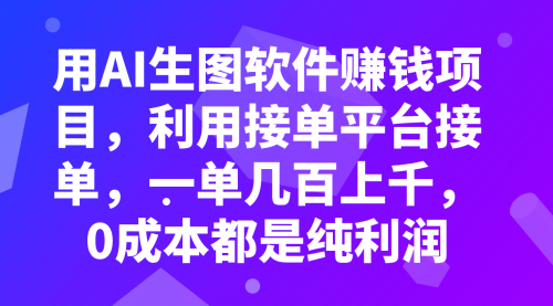 【副业项目8099期】用AI生图软件赚钱项目，利用接单平台接单，一单几百上千，0成本都是纯利润-蓝图副业