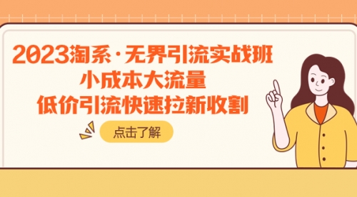 【副业项目8106期】2023淘系·无界引流实战班：小成本大流量，低价引流快速拉新收割-蓝图副业