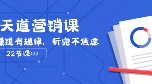 【副业项目8127期】天道-营销课2023，赚钱有规律，听完不焦虑（22节课）-蓝图副业