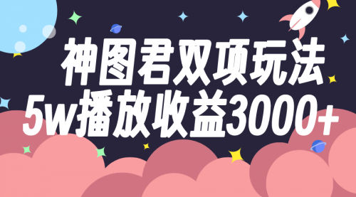 【副业项目8131期】神图君双项玩法5w播放收益3000+-蓝图副业