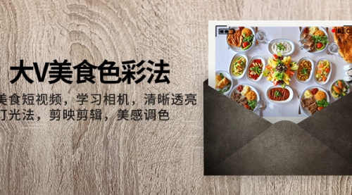 【副业项目8139期】大V-美食色彩法，美食短视频 学习相机 清晰透亮灯光法 剪映剪辑 美感调色-蓝图副业