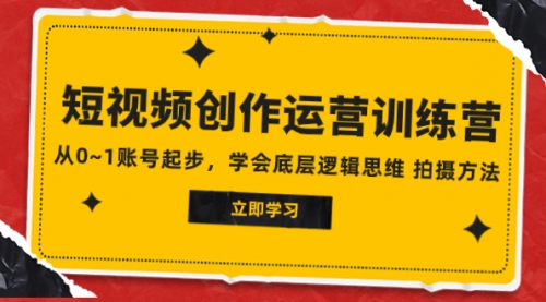 【副业项目8142期】2023短视频创作运营训练营，从0~1账号起步，学会底层逻辑思维 拍摄方法-蓝图副业