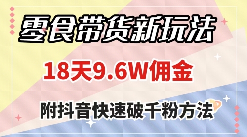 【副业项目8145期】零食带货新玩法，18天9.6w佣金，几分钟一个作品（附快速破千粉方法）-蓝图副业